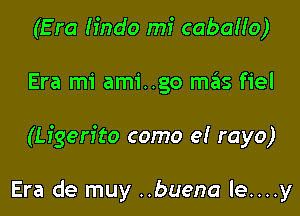 (E ra h'ndo mi cabah'o)

Era mi ami..go m3s fiel

(Lfgen'to como e! rayo)

Era de muy ..buena le....y