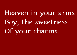 Heaven in your arms
Boy, the sweetness

Of your charms