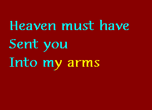 Heaven must have
Sent you

Into my arms