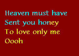 Heaven must have
Sent you honey

To love only me
Oooh
