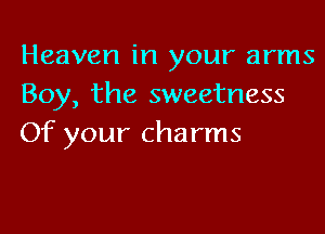 Heaven in your arms
Boy, the sweetness

Of your charms