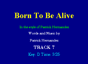 Born To Be Alive

In tho arylc of Patrick Hd'xmndcz
Words and Muuc by

Patrick Hmumdcz
TRACK 7

Key DTme 325 l