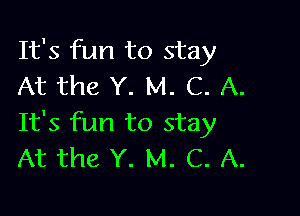 It's fun to stay
At the Y. M. C. A.

It's fun to stay
At the Y. M. C. A.