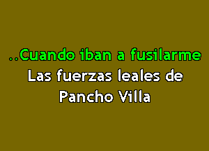 ..Cuando iban a fusilarme

Las fuerzas leales de
Pancho Villa