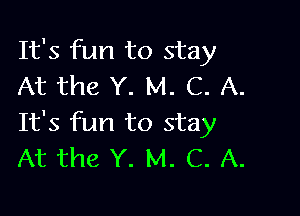 It's fun to stay
At the Y. M. C. A.

It's fun to stay
At the Y. M. C. A.