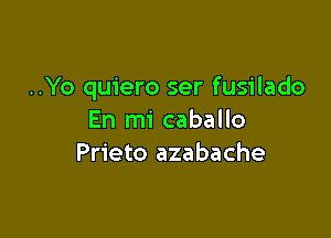 ..Yo quiero ser fusilado

En mi caballo
Prieto azabache