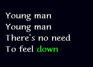 Young man
Young man

There's no need
To feel down