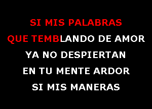 SI MIS PALABRAS
QUE TEMBLANDO DE AMOR
YA N0 DESPIERTAN
EN TU MENTE ARDOR
SI MIS MANERAS