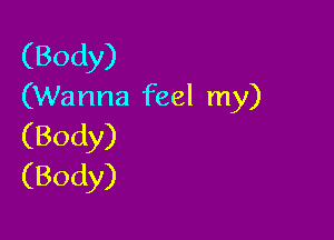(Body)
(Wanna feel my)

(Body)
(Body)