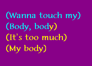 (Wanna touch my)
(Body,body)

(It's too much)
(My body)