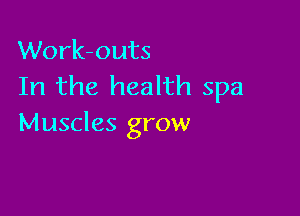 Work-outs
In the health spa

Muscles grow