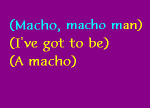 (Macho, macho man)
(I've got to be)

(A macho)