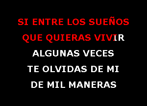 SI ENTRE LOS SUENOS
QUE QUIERAS VIVIR
ALGUNAS VECES
TE OLVIDAS DE MI
DE MIL MANERAS