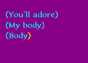 (You'll adore)
(My body)

(Body)