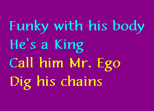 Funky with his body
He's a King

Call him Mr. Ego
Dig his chains