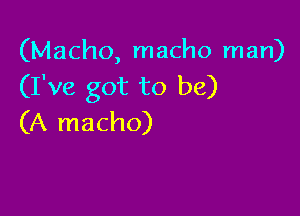 (Macho, macho man)
(I've got to be)

(A macho)