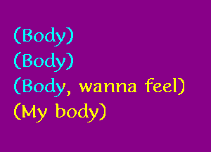 (Body)
(Body)

(Body, wanna feel)
(My body)