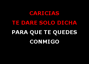 CARICIAS
TE DARE SOLO DICHA

PARA QUE TE QUEDES
CONMIGO