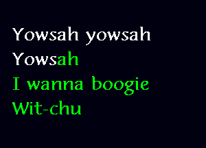 Yowsah yowsah
Yowsah

I wanna boogie
Wit-chu