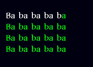 Ba ba ba ba ba
Ba ba ba ba ba

Ba ba ba ba ba
Ba ba ba ba ba