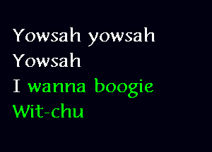 Yowsah yowsah
Yowsah

I wanna boogie
Wit-chu