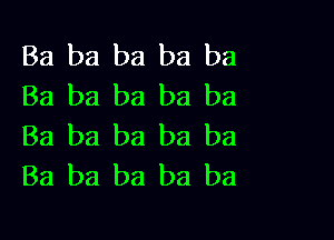 Ba ba ba ba ba
Ba ba ba ba ba

Ba ba ba ba ba
Ba ba ba ba ba