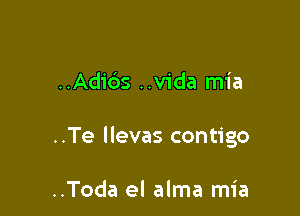 ..Adids ..vida mia

..Te llevas contigo

..Toda el alma mia