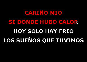 CARINO MIO
SI DONDE HUBO CALOR
HOY SOLO HAY FRIO
Los SUENos QUE TUVIMOS