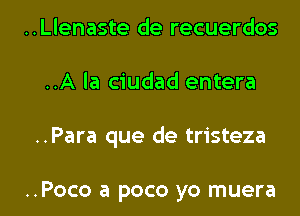 ..Llenaste de recuerdos
..A la ciudad entera

..Para que de tristeza

..Poco a poco yo muera l