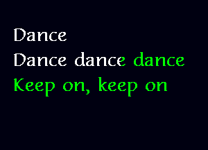 Dance
Dance dance dance

Keep on, keep on