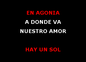 EN AGONIA
A DONDE VA

NUESTRO AMOR

HAY UN SOL