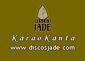 X
(53'
' 1

S. A
DISCOSI

JFGUE

K a r a 0 K a n t a
www.discosjade.com