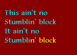 This ain't no
Stumblin' block

It ain't no
Stumblin' block