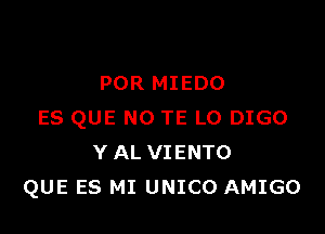 POR MIEDO

ES QUE NO TE L0 DIGO
Y AL VIENTO
QUE ES MI UNICO AMIGO