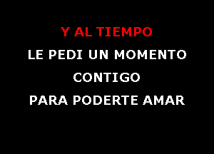 Y AL TIEMPO
LE PEDI UN MOMENTO

CONTIGO
PARA PODERTE AMAR