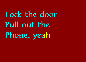 Lock the door
Pull out the

Phone, yeah