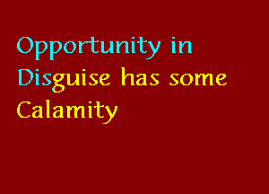 Opportunity in
Disguise has some

Calamity