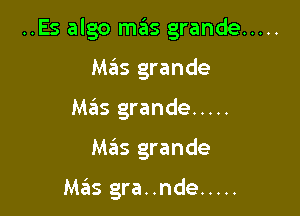 ..Es algo mas grande .....

Mas grande
M65 grande .....
Mas grande

Mas gra..nde .....