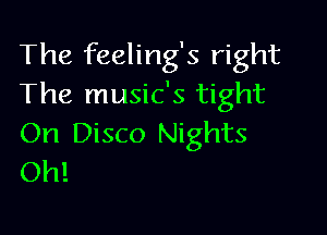 The feeling's right
The music's tight

On Disco Nights
Oh!