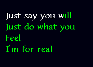 Just say you will
Just do what you

Feel
I'm for real