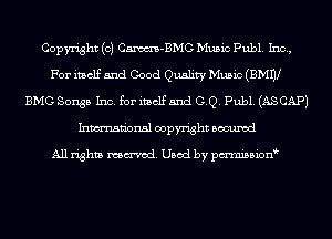 Copyright (c) Cm-BMG Music Publ. Inc,
For itself and Good Quality Music (BMW
BMG Songs Inc. for itself and GQ. Publ. (AS CAP)
Inmn'onsl copyright Bocuxcd

All rights named. Used by pmnisbion