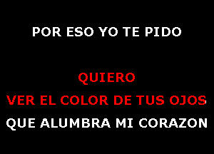 POR ESO Y0 TE PIDO

QUIERO
VER EL COLOR DE TUS OJOS
QUE ALUMBRA MI CORAZON