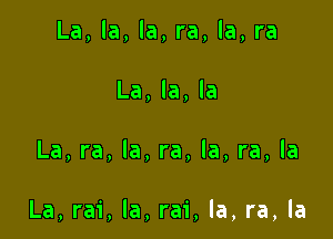 La, la, la, ra, la, ra
La, la, la

La, ra, la, ra, la, ra, la

La, rai, la, rai, la, ra, la