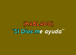 (HABLADO)

Si Dias me ayuda