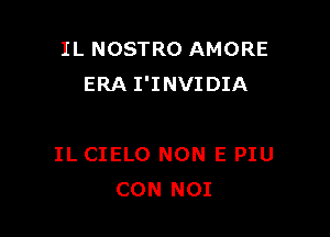 IL NOSTRO AMORE
ERA I'INVIDIA

IL CIELO NON E PIU
CON NOI