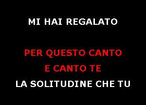 MI HAI REGALATO

PER QUESTO CANTO
E CANTO TE
LA SOLITUDINE CHE TU