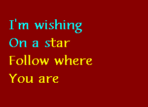 I'm wishing
On a star

Follow where
You are