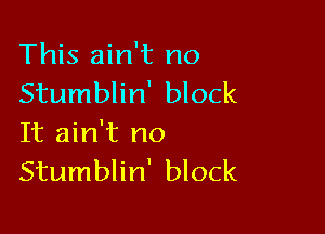 This ain't no
Stumblin' block

It ain't no
Stumblin' block