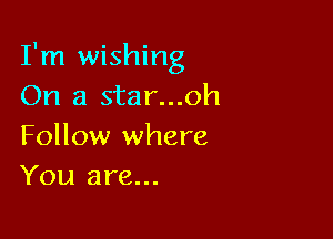 I'm wishing
On a star...oh

Follow where
You are...