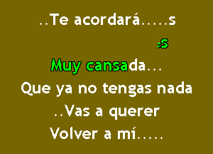 1do..
Cuando ya esws
Muy cansada...

Que ya no tengas nada
..Vas a querer
Volver a mi .....